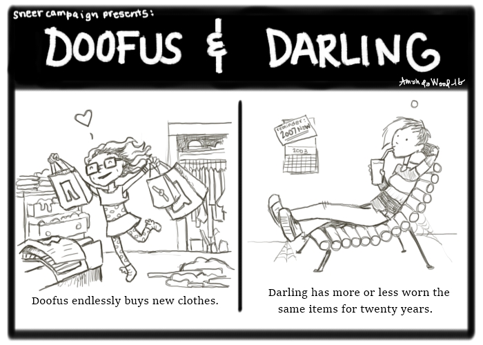 In this two panel comic titled Doofus and Darling, the left side shows Doofus twirling around with many boutique bags. Her room is stacked with clothes. The caption says "Doofus endlessly buys new clothes."

The other panel shows Darling looking serenely on, while sipping a drink. Her clothes have holes and cobwebs. She doesn't see to notice her 2003 calendar on the wall, with a note that says "2007 now!" Keep in mind that this comic was made in 2016. The caption says, "Darling has more or less worn the same items for twenty years.