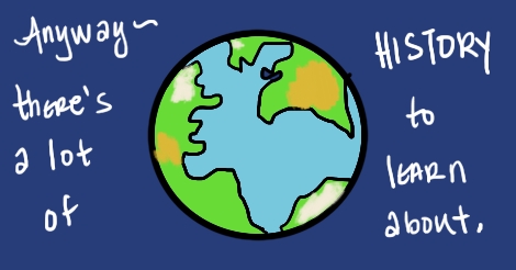 An illustration of the planet earth with the words surrounding it to say, "Anyway, there's a lot of history to learn about."