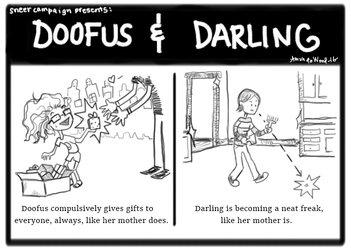 Doofus and Darling comic. Two panels side by side.

Left: Darling hands gifts out to friends, from a box of gifts. Caption: "Doofus compulsively gives gifts to everyone, always, like her mother does."
Right: Darling is in a spotless kitchen, angrily walking towards a speck with a dustpan and brush. "Darling is becoming a neat freak, like her mother is," the caption says.