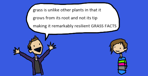 A supposed comic panel of Alex T and Amandoll. He is excitedly saying, "grass is unlike other plants in that it grows from its root and not its tip making it remarkably resilient." Then he shouts "grass facts."