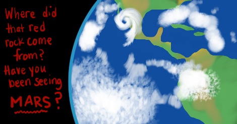 Same earth drawing as before, only now a hurricane is striking Texas from the West Coast. Is that a tropical cyclone? Anyway the words say, "Where did that red rock come from? Have you been seeing Mars??"