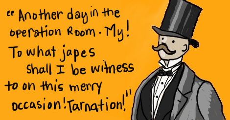 An illustration of Billy wearing the gentleman's fashion of the late 1800s, top hat and all. He is saying: "Another day in the operation room. My! To what japes shall I be witness to on this merry occasion! Tarnation!"