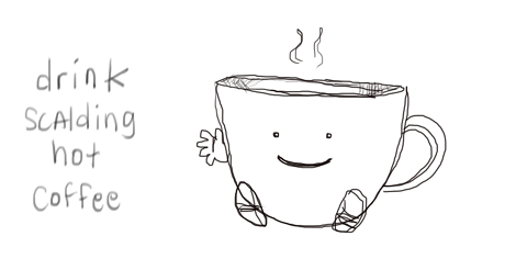 A little anthropomorphic coffee mug steams and smiles and waves at you. Next to it it is written "drink scalding hot coffee."