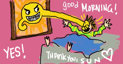 A repurposed old illustration of the sun looking evil through a bedroom window, reaching in, and punching me in the face. 

The words surrounding it are things like "good morning!" "yes!" "Thank you, sun!"