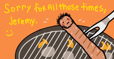 This is an old drawing of OMG Jeremy looking like a cooked hotdog, a grilled one. Around him are the words, "sorry for all those times, Jeremy" with a smiley face.